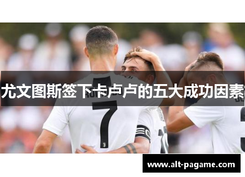 尤文图斯签下卡卢卢的五大成功因素