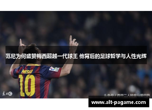 范尼为何盛赞梅西超越一代球王 他背后的足球哲学与人性光辉 范尼为何盛赞梅西超越一代球王 他背后的足球哲学与人性光辉