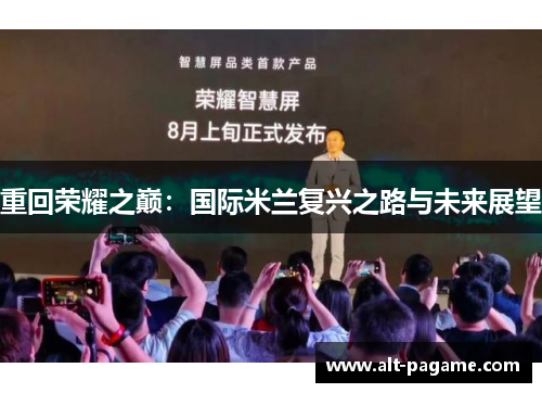 重回荣耀之巅:国际米兰复兴之路与未来展望 重回荣耀之巅:国际米兰复兴之路与未来展望