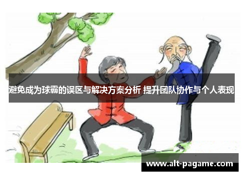 避免成为球霸的误区与解决方案分析 提升团队协作与个人表现 避免成为球霸的误区与解决方案分析 提升团队协作与个人表现