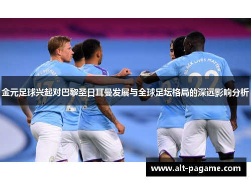 金元足球兴起对巴黎圣日耳曼发展与全球足坛格局的深远影响分析 金元足球兴起对巴黎圣日耳曼发展与全球足坛格局的深远影响分析