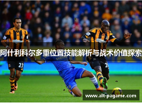 阿什利科尔多重位置技能解析与战术价值探索 阿什利科尔多重位置技能解析与战术价值探索