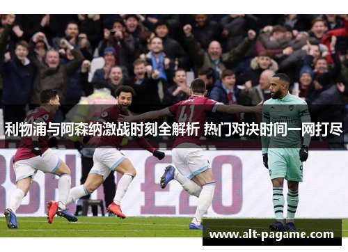 利物浦与阿森纳激战时刻全解析 热门对决时间一网打尽 利物浦与阿森纳激战时刻全解析 热门对决时间一网打尽