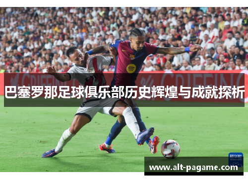 巴塞罗那足球俱乐部历史辉煌与成就探析