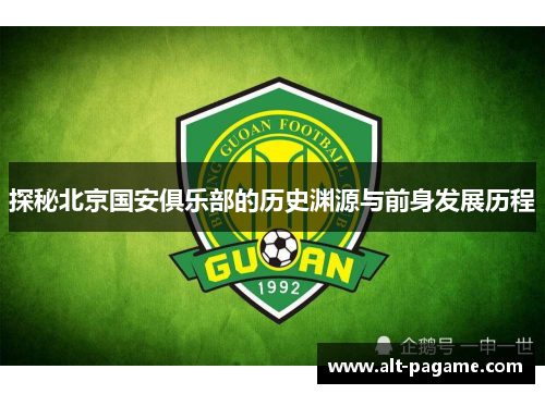 探秘北京国安俱乐部的历史渊源与前身发展历程 探秘北京国安俱乐部的历史渊源与前身发展历程