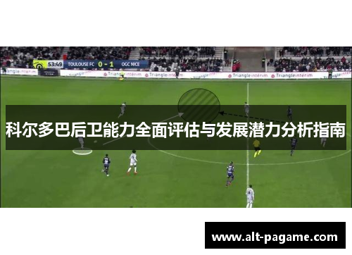 科尔多巴后卫能力全面评估与发展潜力分析指南 科尔多巴后卫能力全面评估与发展潜力分析指南