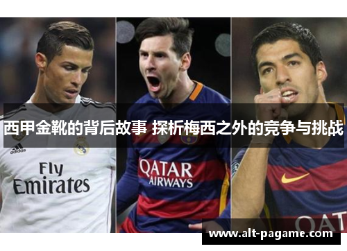 西甲金靴的背后故事 探析梅西之外的竞争与挑战 西甲金靴的背后故事 探析梅西之外的竞争与挑战