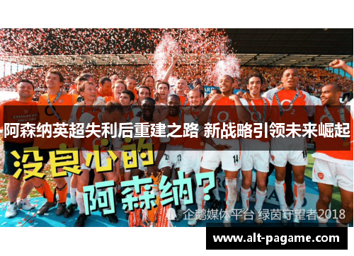 阿森纳英超失利后重建之路 新战略引领未来崛起 阿森纳英超失利后重建之路 新战略引领未来崛起
