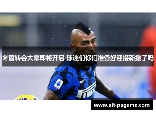 冬窗转会大幕即将开启 球迷们你们准备好迎接新援了吗 冬窗转会大幕即将开启 球迷们你们准备好迎接新援了吗