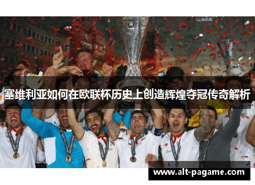 塞维利亚如何在欧联杯历史上创造辉煌夺冠传奇解析 塞维利亚如何在欧联杯历史上创造辉煌夺冠传奇解析