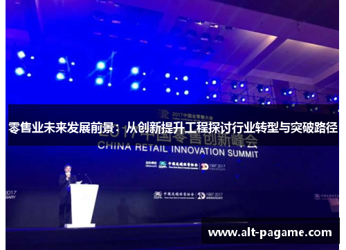 零售业未来发展前景:从创新提升工程探讨行业转型与突破路径 零售业未来发展前景:从创新提升工程探讨行业转型与突破路径