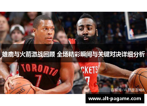 雄鹿与火箭激战回顾 全场精彩瞬间与关键对决详细分析 雄鹿与火箭激战回顾 全场精彩瞬间与关键对决详细分析