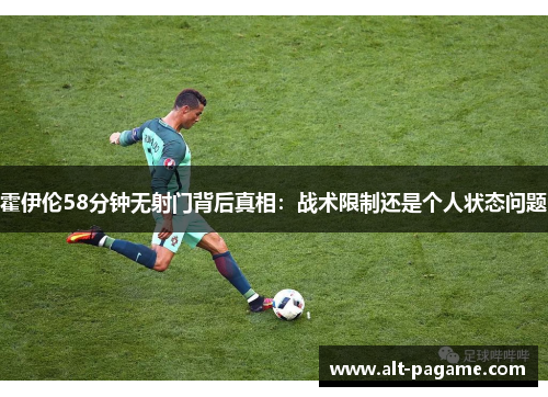 霍伊伦58分钟无射门背后真相:战术限制还是个人状态问题 霍伊伦58分钟无射门背后真相:战术限制还是个人状态问题