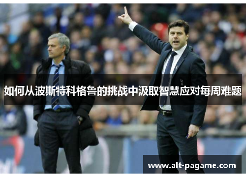 如何从波斯特科格鲁的挑战中汲取智慧应对每周难题