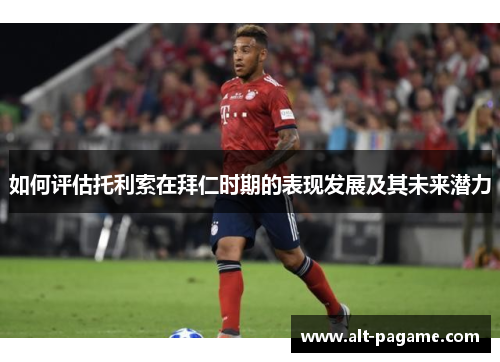 如何评估托利索在拜仁时期的表现发展及其未来潜力