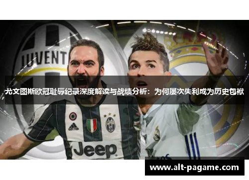 尤文图斯欧冠耻辱纪录深度解读与战绩分析：为何屡次失利成为历史包袱
