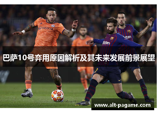 巴萨10号弃用原因解析及其未来发展前景展望
