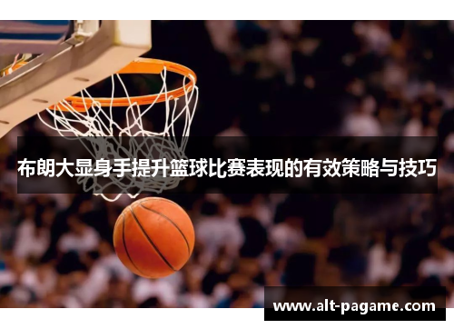 布朗大显身手提升篮球比赛表现的有效策略与技巧