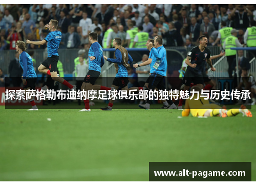 探索萨格勒布迪纳摩足球俱乐部的独特魅力与历史传承 探索萨格勒布迪纳摩足球俱乐部的独特魅力与历史传承