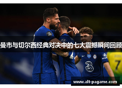 曼市与切尔西经典对决中的七大震撼瞬间回顾