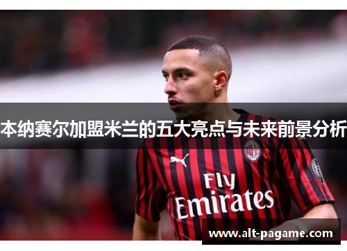 本纳赛尔加盟米兰的五大亮点与未来前景分析