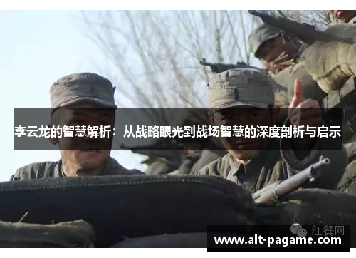 李云龙的智慧解析：从战略眼光到战场智慧的深度剖析与启示
