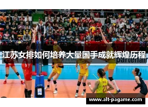 江苏女排如何培养大量国手成就辉煌历程