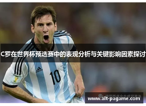 C罗在世界杯预选赛中的表现分析与关键影响因素探讨