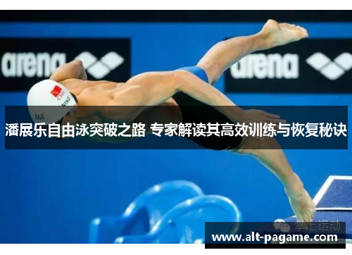 潘展乐自由泳突破之路 专家解读其高效训练与恢复秘诀 潘展乐自由泳突破之路 专家解读其高效训练与恢复秘诀