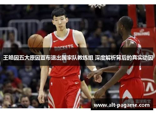 王皓因五大原因宣布退出国家队教练组 深度解析背后的真实动因 王皓因五大原因宣布退出国家队教练组 深度解析背后的真实动因