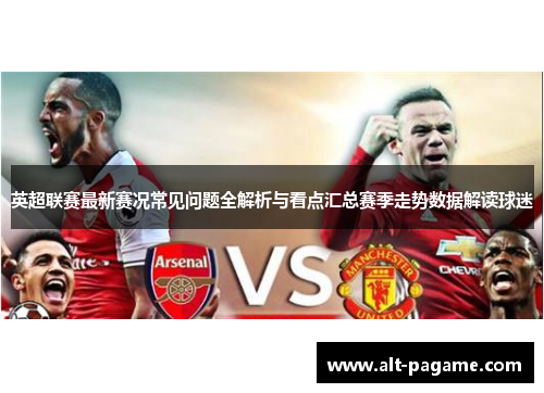 英超联赛最新赛况常见问题全解析与看点汇总赛季走势数据解读球迷