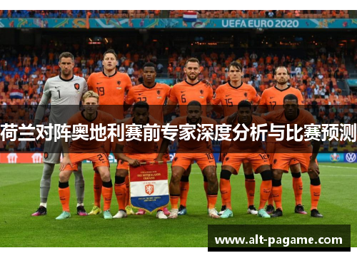 荷兰对阵奥地利赛前专家深度分析与比赛预测 荷兰对阵奥地利赛前专家深度分析与比赛预测