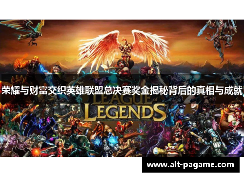 荣耀与财富交织英雄联盟总决赛奖金揭秘背后的真相与成就 荣耀与财富交织英雄联盟总决赛奖金揭秘背后的真相与成就