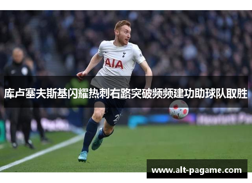 库卢塞夫斯基闪耀热刺右路突破频频建功助球队取胜