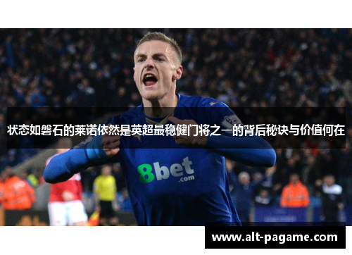 状态如磐石的莱诺依然是英超最稳健门将之一的背后秘诀与价值何在 状态如磐石的莱诺依然是英超最稳健门将之一的背后秘诀与价值何在