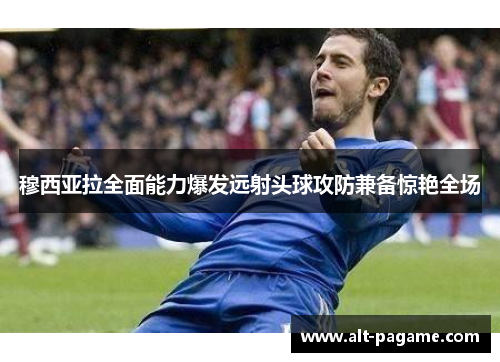 穆西亚拉全面能力爆发远射头球攻防兼备惊艳全场