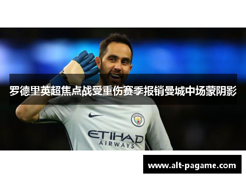 罗德里英超焦点战受重伤赛季报销曼城中场蒙阴影