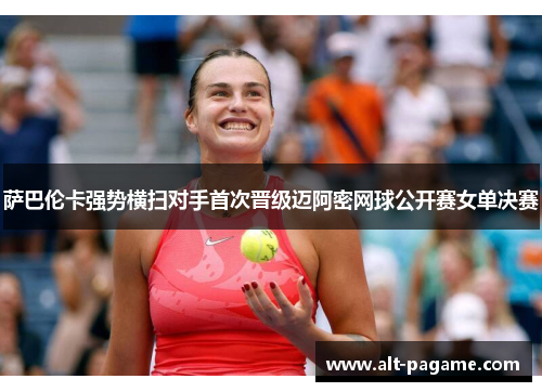 萨巴伦卡强势横扫对手首次晋级迈阿密网球公开赛女单决赛 萨巴伦卡强势横扫对手首次晋级迈阿密网球公开赛女单决赛