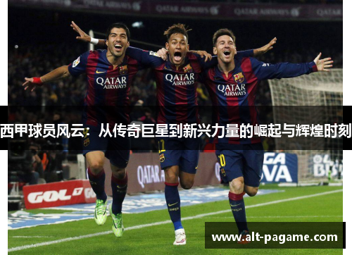 西甲球员风云:从传奇巨星到新兴力量的崛起与辉煌时刻 西甲球员风云:从传奇巨星到新兴力量的崛起与辉煌时刻