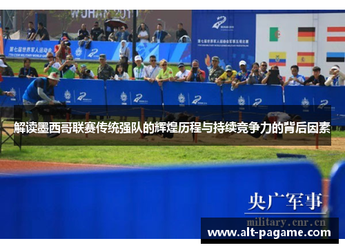 解读墨西哥联赛传统强队的辉煌历程与持续竞争力的背后因素 解读墨西哥联赛传统强队的辉煌历程与持续竞争力的背后因素