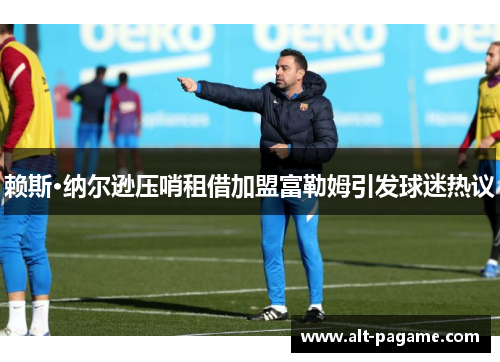 赖斯·纳尔逊压哨租借加盟富勒姆引发球迷热议 赖斯·纳尔逊压哨租借加盟富勒姆引发球迷热议