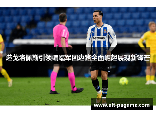 迭戈洛佩斯引领蝙蝠军团边路全面崛起展现新锋芒