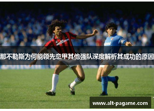 那不勒斯为何能领先意甲其他强队深度解析其成功的原因