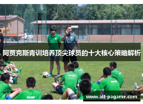 阿贾克斯青训培养顶尖球员的十大核心策略解析