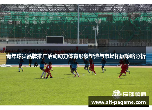 青年球员品牌推广活动助力体育形象塑造与市场拓展策略分析