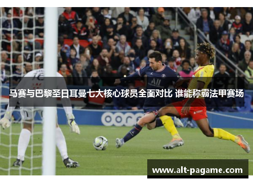 马赛与巴黎圣日耳曼七大核心球员全面对比 谁能称霸法甲赛场