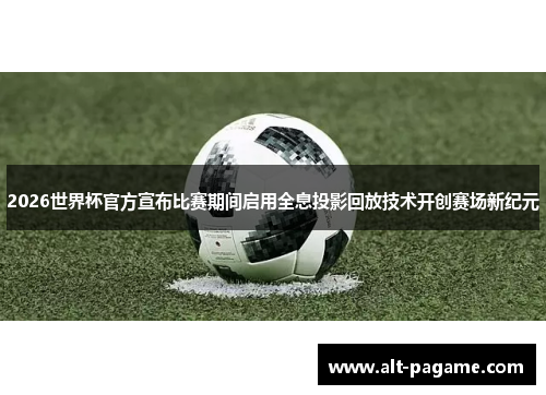 2026世界杯官方宣布比赛期间启用全息投影回放技术开创赛场新纪元