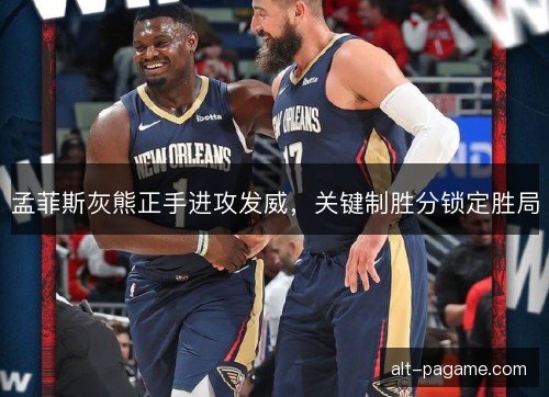 孟菲斯灰熊正手进攻发威，关键制胜分锁定胜局