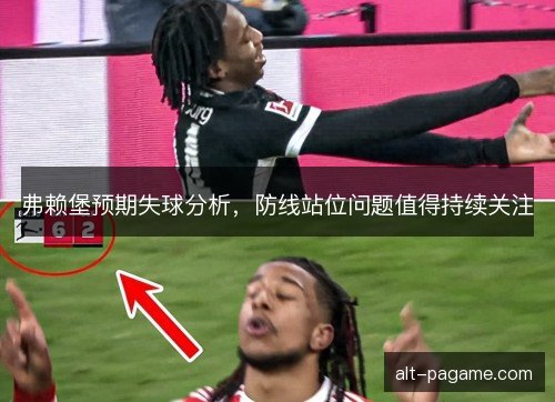 弗赖堡预期失球分析，防线站位问题值得持续关注